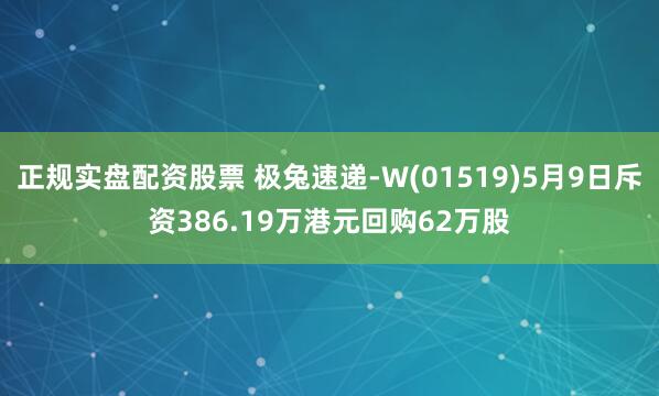 正规实盘配资股票 极兔速递-W(01519)5月9日斥资386.19万港元回购62万股