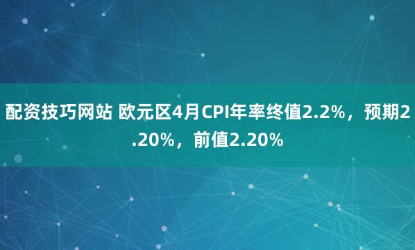 配资技巧网站 欧元区4月CPI年率终值2.2%，预期2.20%，前值2.20%