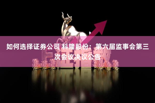 如何选择证券公司 科隆股份：第六届监事会第三次会议决议公告
