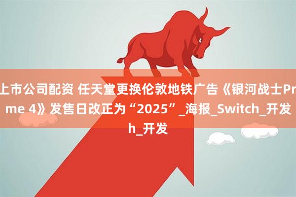 上市公司配资 任天堂更换伦敦地铁广告《银河战士Prime 4》发售日改正为“2025”_海报_Switch_开发