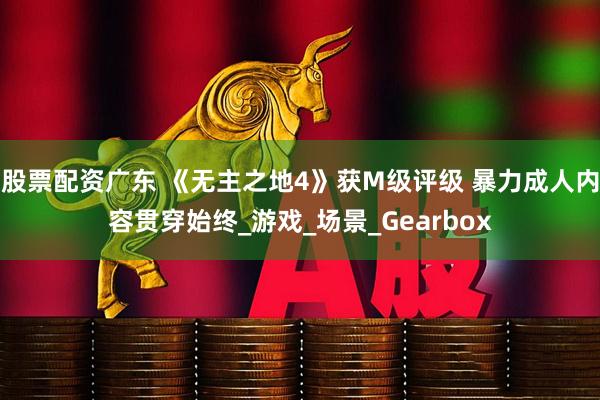 股票配资广东 《无主之地4》获M级评级 暴力成人内容贯穿始终_游戏_场景_Gearbox