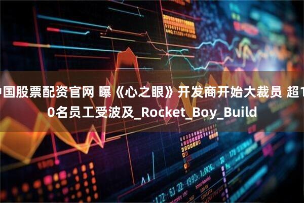 中国股票配资官网 曝《心之眼》开发商开始大裁员 超100名员工受波及_Rocket_Boy_Build