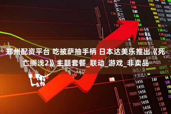 郑州配资平台 吃披萨抽手柄 日本达美乐推出《死亡搁浅2》主题套餐_联动_游戏_非卖品