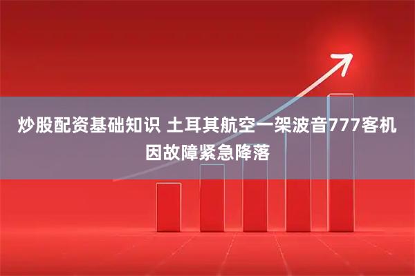 炒股配资基础知识 土耳其航空一架波音777客机因故障紧急降落