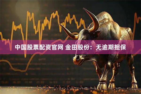 中国股票配资官网 金田股份：无逾期担保