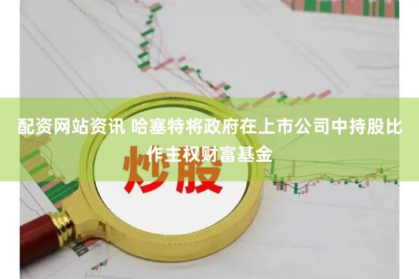 配资网站资讯 哈塞特将政府在上市公司中持股比作主权财富基金
